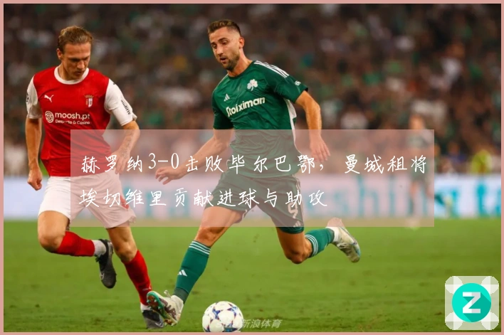 赫罗纳3-0击败毕尔巴鄂，曼城租将埃切维里贡献进球与助攻