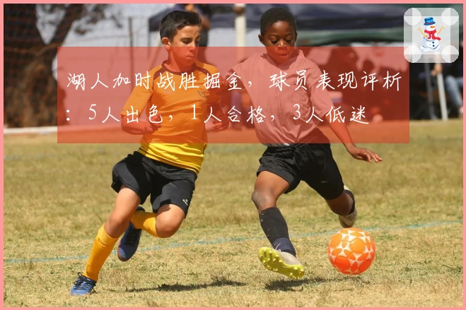 湖人加时战胜掘金，球员表现评析：5人出色，1人合格，3人低迷