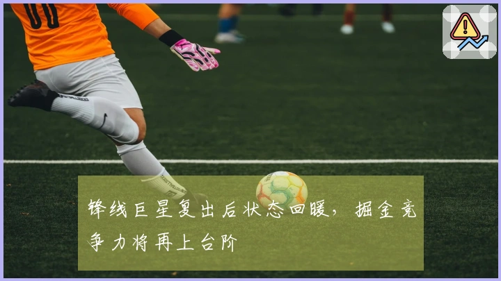 锋线巨星复出后状态回暖，掘金竞争力将再上台阶