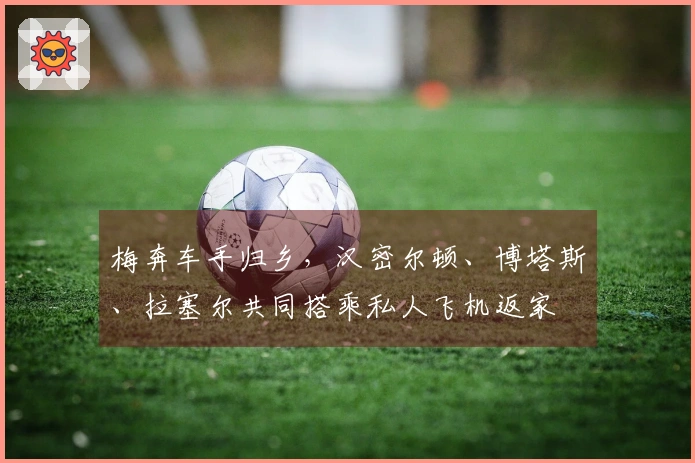 梅奔车手归乡，汉密尔顿、博塔斯、拉塞尔共同搭乘私人飞机返家