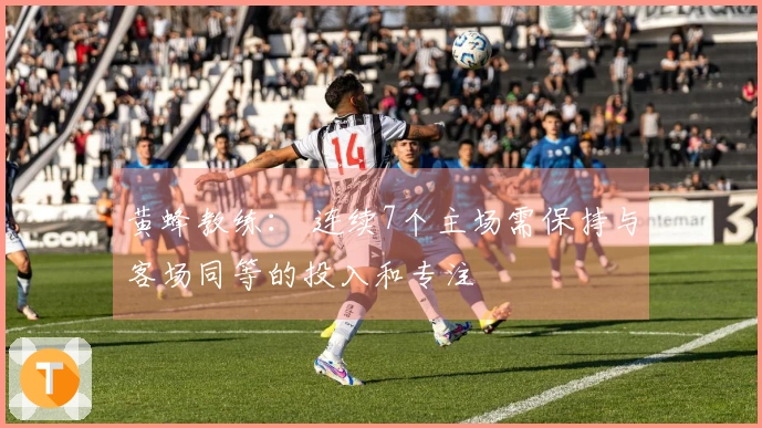 黄蜂教练： 连续7个主场需保持与客场同等的投入和专注