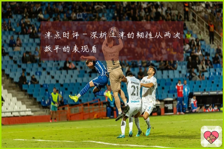 津点时评 - 深析江津的韧性从两次扳平的表现看