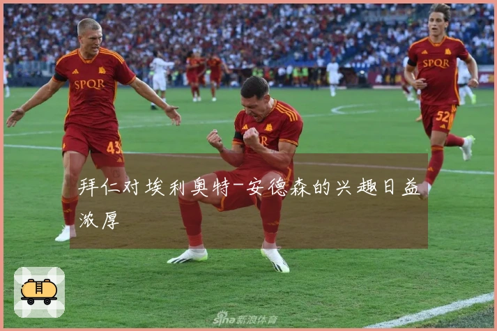 拜仁对埃利奥特-安德森的兴趣日益浓厚